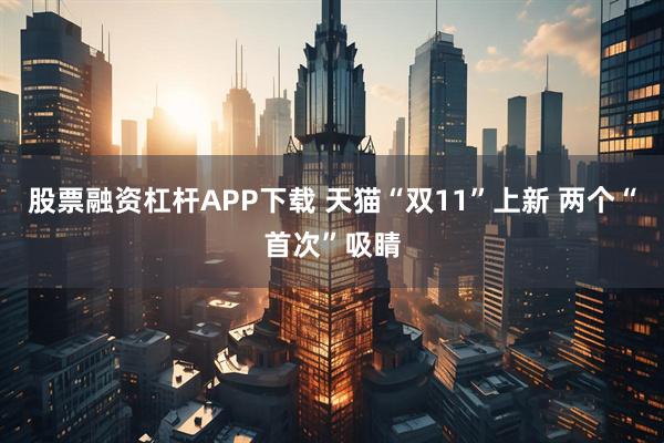 股票融资杠杆APP下载 天猫“双11”上新 两个“首次”吸睛