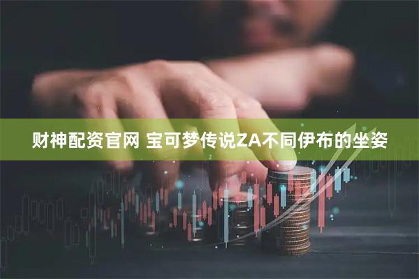 财神配资官网 宝可梦传说ZA不同伊布的坐姿