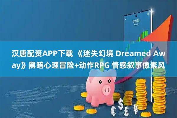 汉唐配资APP下载 《迷失幻境 Dreamed Away》黑暗心理冒险+动作RPG 情感叙事像素风