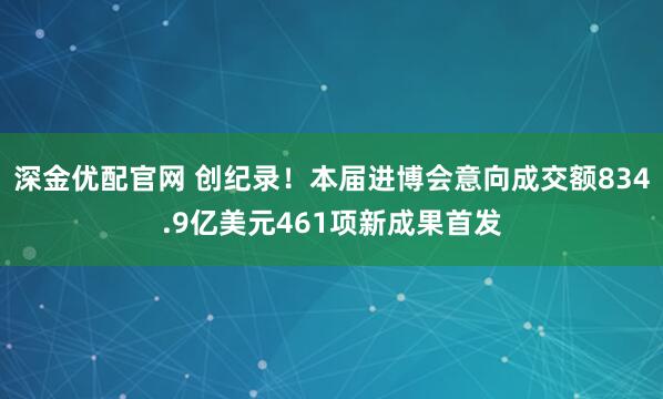 深金优配官网 创纪录！本届进博会意向成交额834.9亿美元461项新成果首发