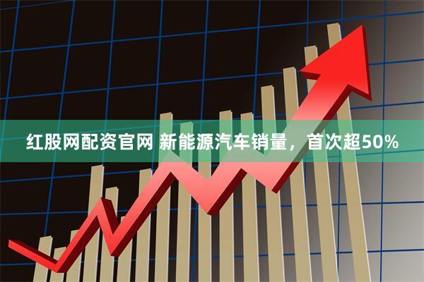 红股网配资官网 新能源汽车销量，首次超50%