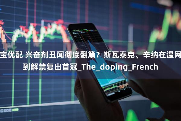 盛宝优配 兴奋剂丑闻彻底翻篇？斯瓦泰克、辛纳在温网拿到解禁复出首冠_The_doping_French