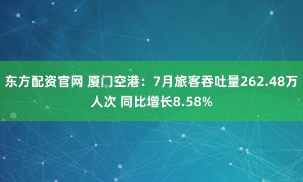 东方配资官网 厦门空港：7月旅客吞吐量262.48万人次 同比增长8.58%